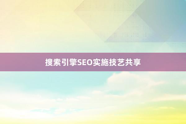 搜索引擎SEO实施技艺共享