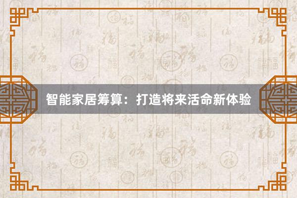 智能家居筹算:打造将来活命新体验
